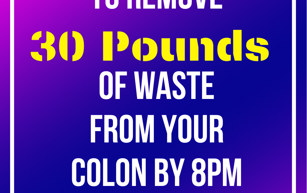 How Many Pounds Of Waste Can Your Intestines Hold How To Remove 30 Pounds Of Waste From Your Colon By 8PM