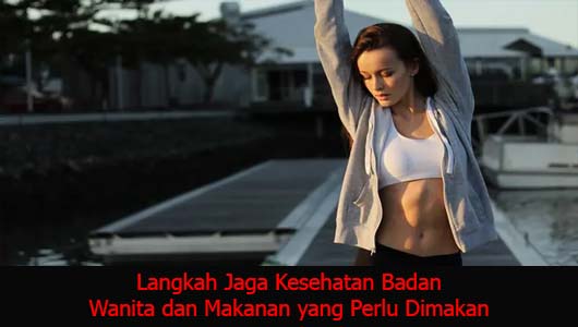 Langkah Jaga Kesehatan Badan Wanita dan Makanan yang Perlu Dimakan