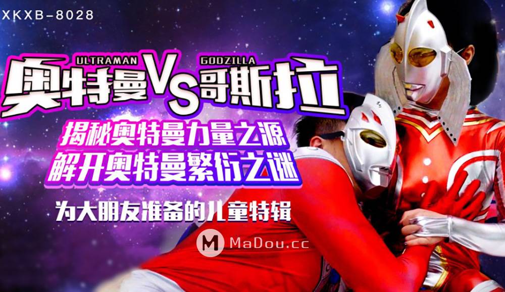 星空无限传媒XK-8028.奥特曼VS哥斯拉.揭秘奥特曼力量之源.解开奥特曼繁衍之谜.为大朋友准备的儿童特辑
