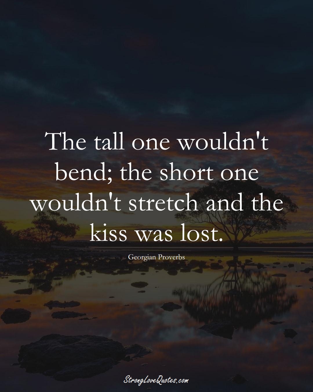 The tall one wouldn't bend; the short one wouldn't stretch and the kiss was lost. (Georgian Sayings);  #EuropeanSayings