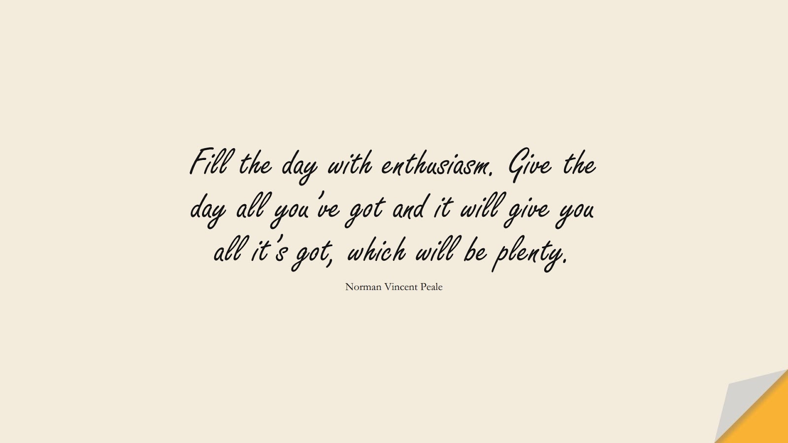 Fill the day with enthusiasm. Give the day all you’ve got and it will give you all it’s got, which will be plenty. (Norman Vincent Peale);  #HardWorkQuotes