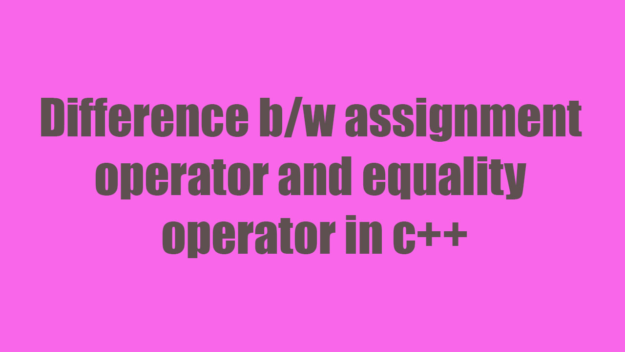 what is the difference between assignment operator and equality operator