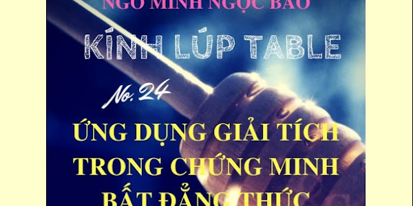 Kính lúp Table Tập 24 : Ứng dụng GIẢI TÍCH trong Chứng minh BẤT ĐẲNG THỨC