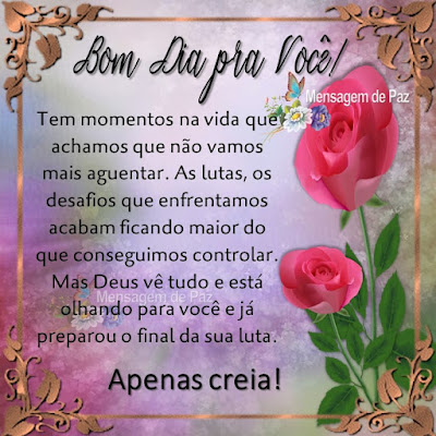 Tem momentos na vida que achamos que não vamos mais aguentar. As lutas, os desafios que enfrentamos acabam ficando maior do que conseguimos controlar. Mas Deus vê tudo e está olhando para você e já preparou o final da sua luta. Apenas creia! Bom Dia pra Você! Tem momentos na vida que achamos que não vamos mais aguentar. As lutas, os desafios que enfrentamos acabam ficando maior do que conseguimos controlar. Mas Deus vê tudo e está olhando para você e já preparou o final da sua luta. Apenas creia! Bom Dia pra Você!