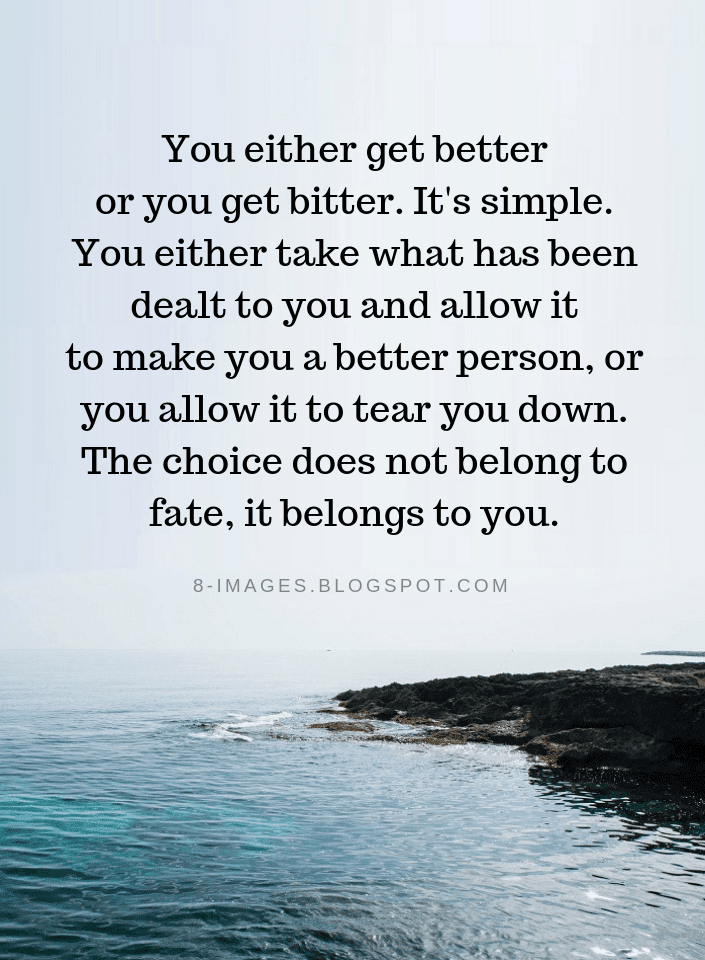 You either get better or you get bitter. It's simple. You either take
