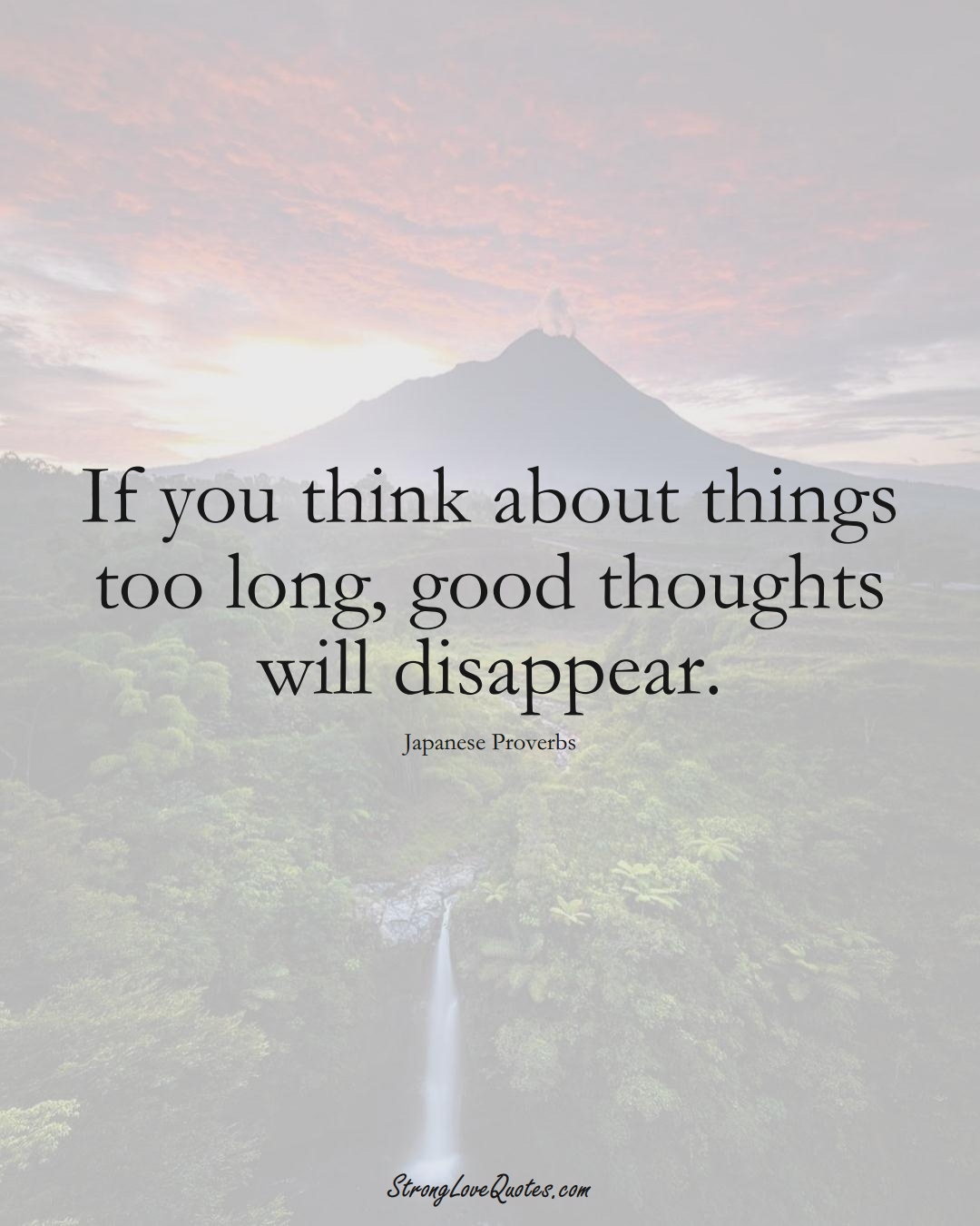 If you think about things too long, good thoughts will disappear. (Japanese Sayings);  #AsianSayings