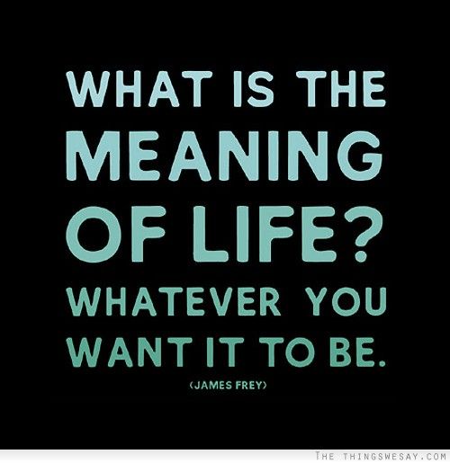Inspirational Picture Quotes...: What is the meaning of life?