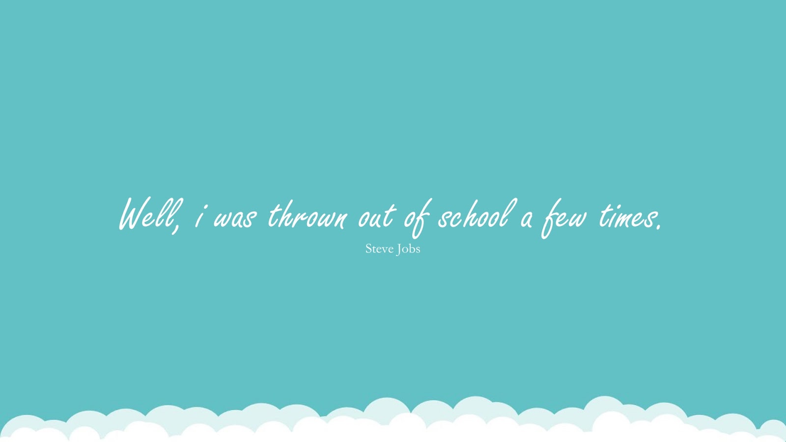 Well, i was thrown out of school a few times. (Steve Jobs);  #SteveJobsQuotesandSayings