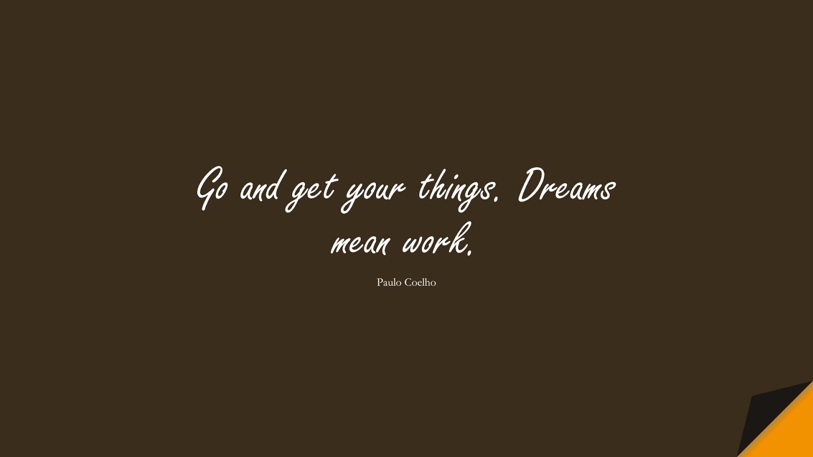 Go and get your things. Dreams mean work. (Paulo Coelho);  #HardWorkQuotes