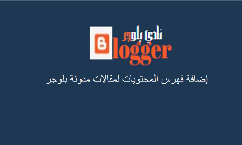 إضافة فهرس المحتويات لمقالات مدونة بلوجر - نادي بلوجر - أحدث تقنيات blogger