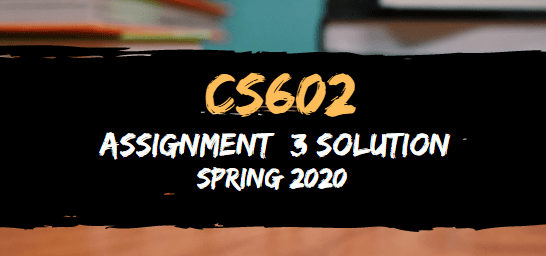 CS602 Assignment 3 Solution Spring2020