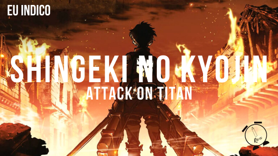 Eu indico: SHINGEKI NO KYOJIN (ATTACK ON TITAN)