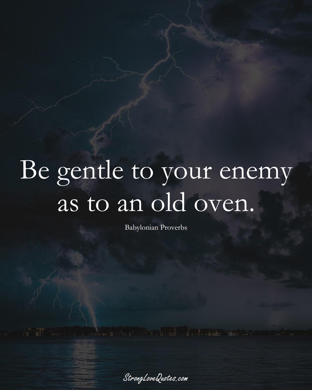 Be gentle to your enemy as to an old oven. (Babylonian Sayings);  #aVarietyofCulturesSayings