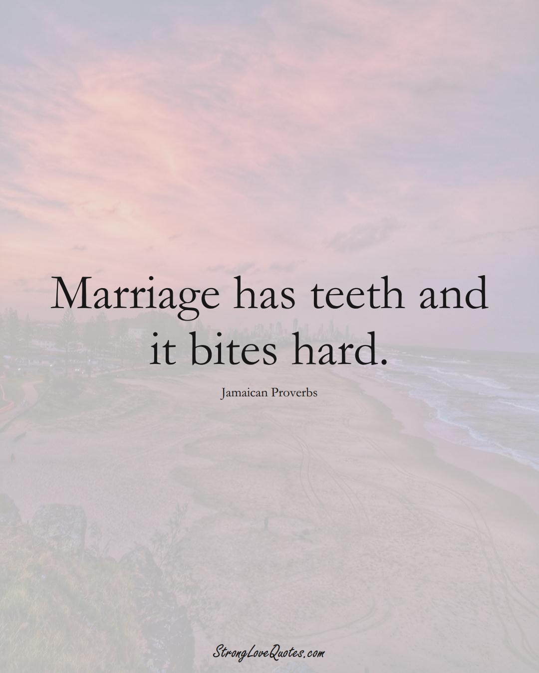 Marriage has teeth and it bites hard. (Jamaican Sayings);  #CaribbeanSayings