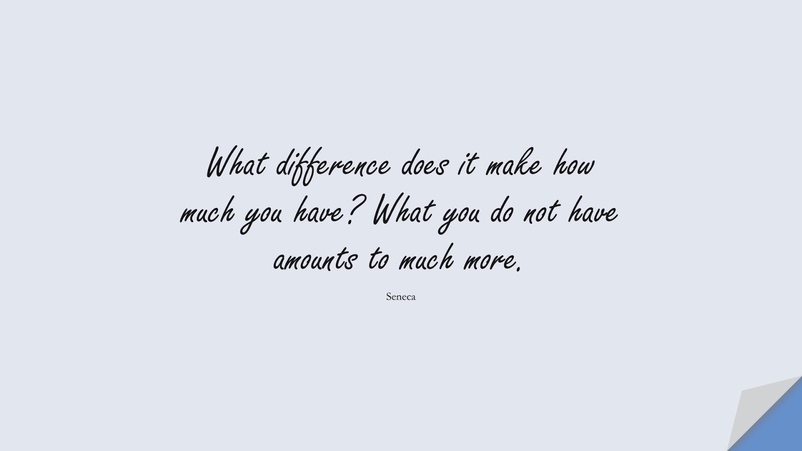 What difference does it make how much you have? What you do not have amounts to much more. (Seneca);  #MoneyQuotes