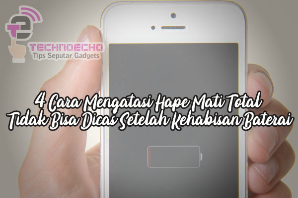 4 Cara Mengatasi Hape Mati Total Tidak Bisa Dicas Setelah Kehabisan Baterai Technoecho