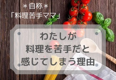 自称「料理苦手ママ」＊わたしが料理を苦手だと感じてしまう理由