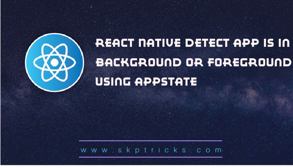 React Native Detect App is in Background or Foreground using AppState |  SKPTRICKS