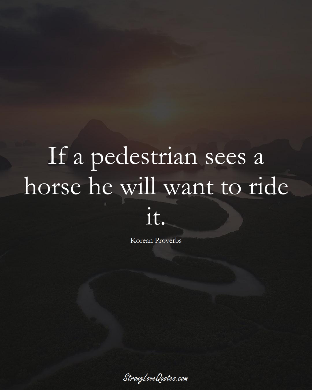 If a pedestrian sees a horse he will want to ride it. (Korean Sayings);  #AsianSayings