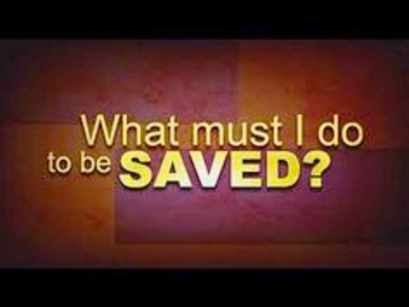 WHAT MUST I DO TO BE SAVED?