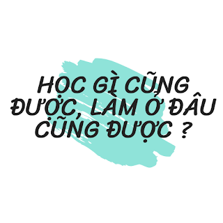 Học gì cũng được, làm ở đâu cũng được