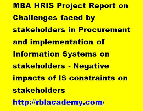 MBA HRIS Project Report on Challenges faced by stakeholders in Procurement and implementation of Information Systems on stakeholders - Negative impacts of IS constraints on stakeholders http://rblacademy.com/