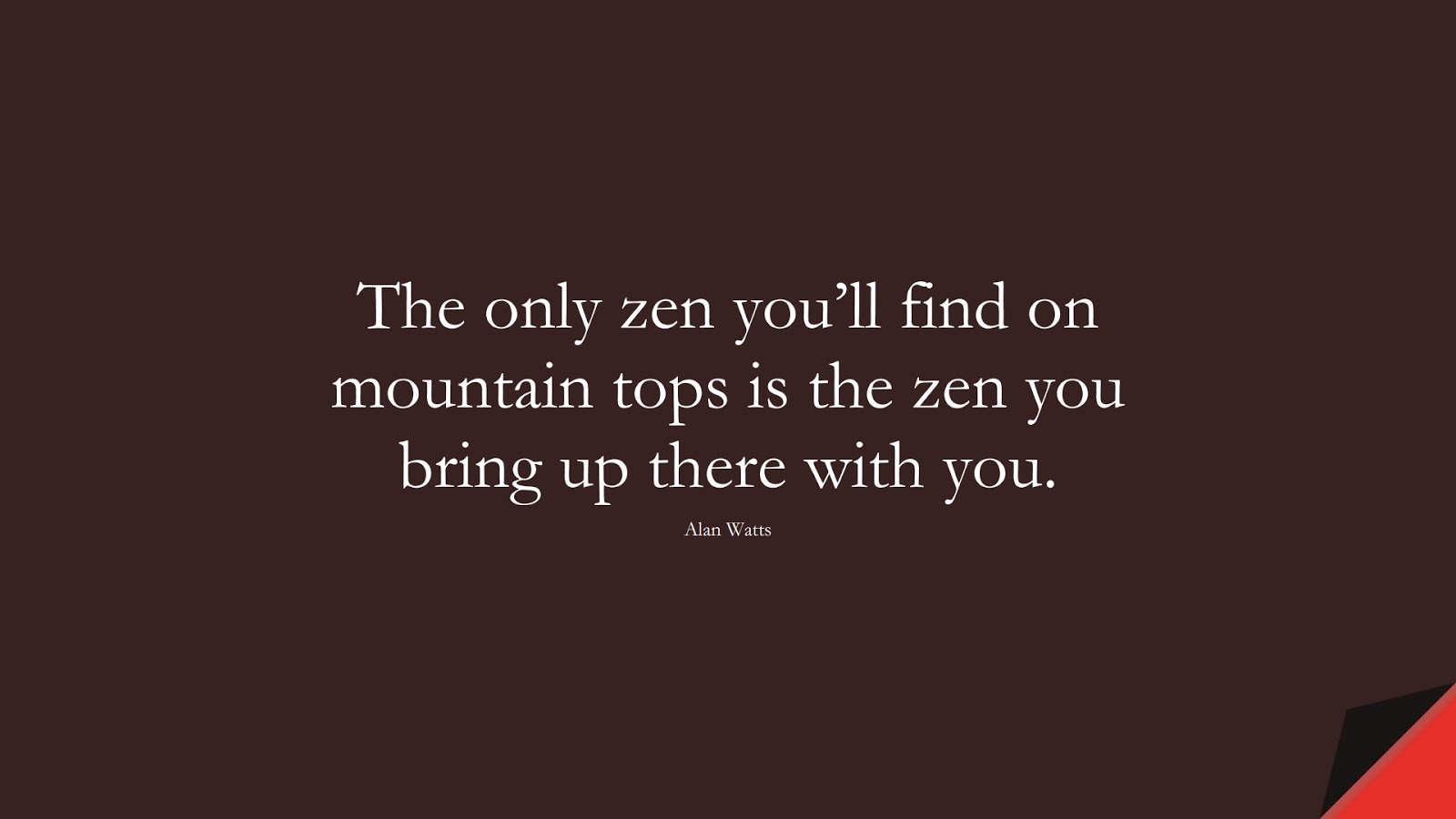 The only zen you’ll find on mountain tops is the zen you bring up there with you. (Alan Watts);  #BestQuotes