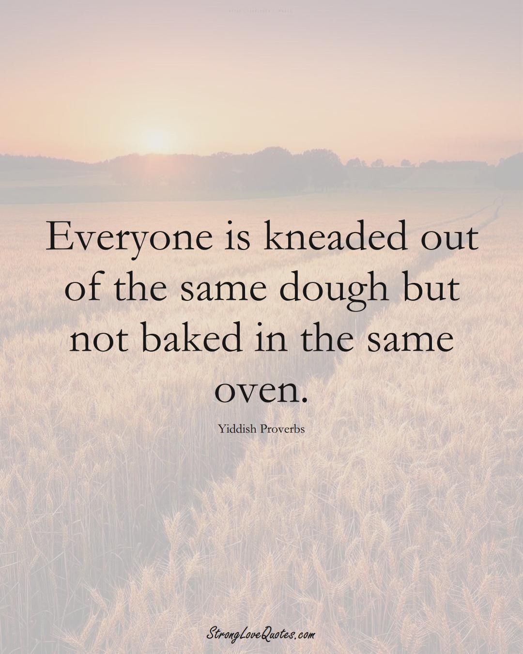 Everyone is kneaded out of the same dough but not baked in the same oven. (Yiddish Sayings);  #aVarietyofCulturesSayings