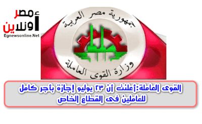 القوى العاملة:أعلنت أن 23 يوليو إجازة بأجر كامل للعاملين فى القطاع الخاص,اجازة رسمية,اجازة 23 يوليو, اجازة عيد الثورة,ثورة 23 يوليو,