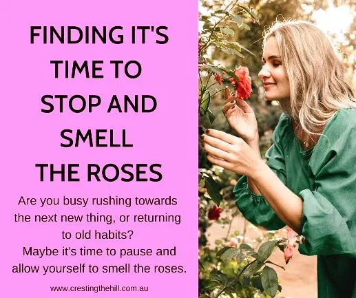 Are you busy rushing towards the next new thing, or returning to old habits? Maybe it's time to pause and allow yourself to smell the roses.
