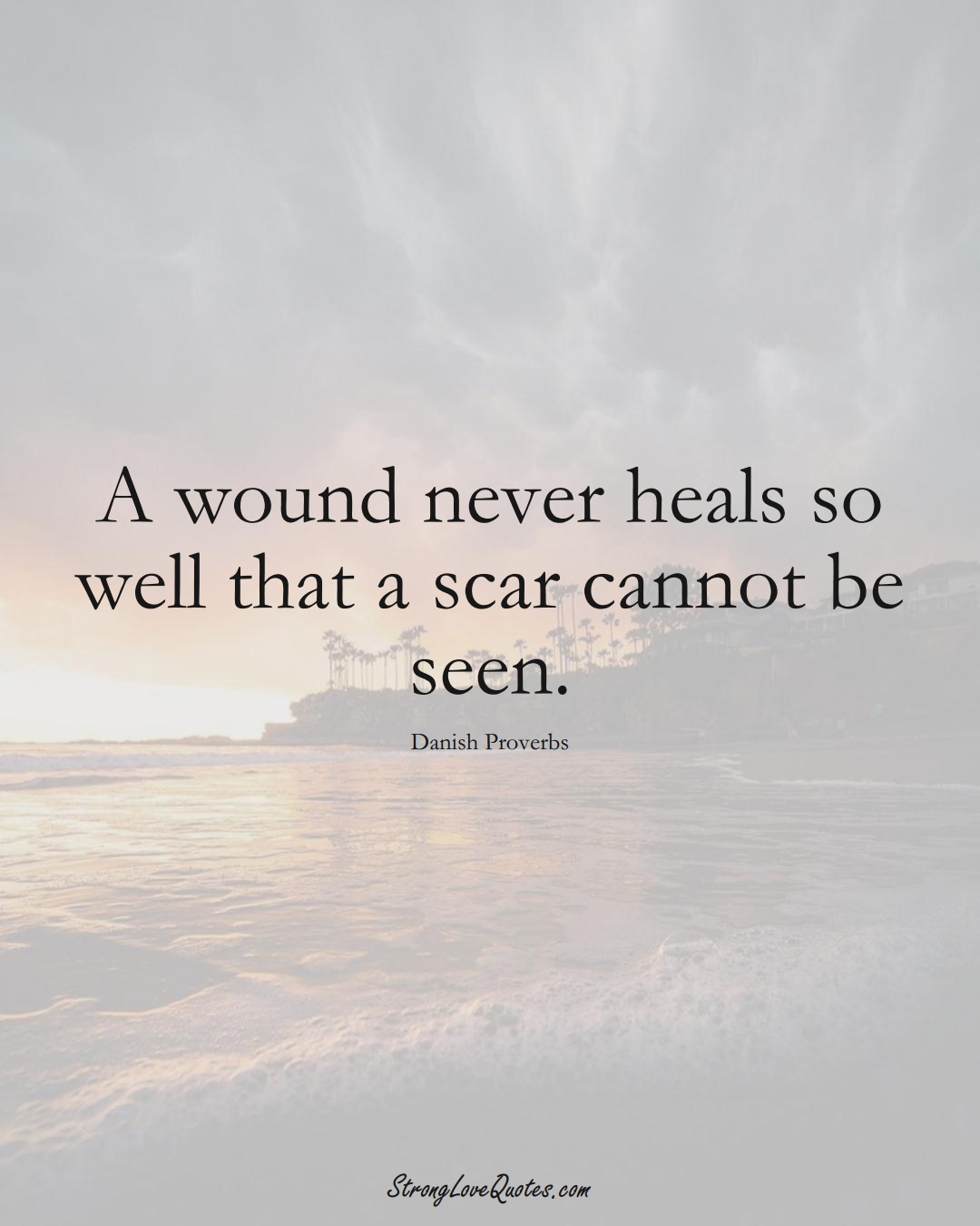 A wound never heals so well that a scar cannot be seen. (Danish Sayings);  #EuropeanSayings