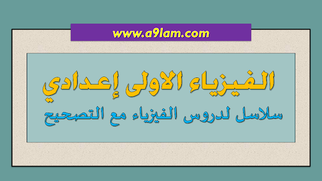 الفيزياء الاولى إعدادي: سلاسل لدروس الفيزياء مع التصحيح 