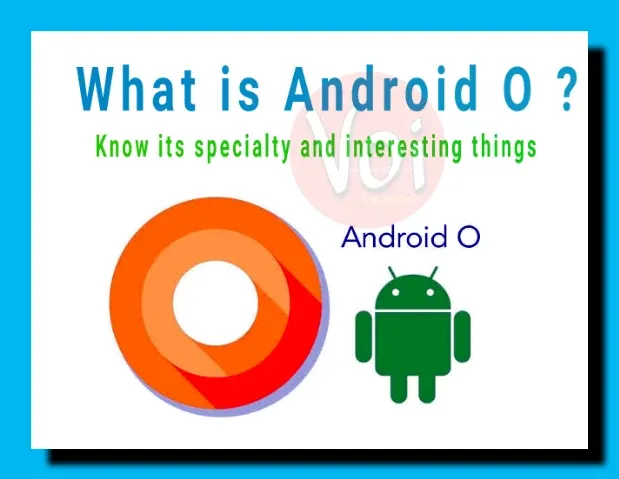 एंड्राइड ओ क्या है जानिये इसकी खासियत और रोचक बातें – What is Android O? Know its specialty and interesting things