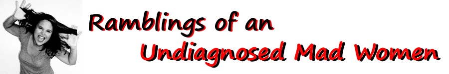 Ramblings of an Undiagnosed Mad Woman