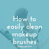 How To Easily Clean Your Makeup Brushes