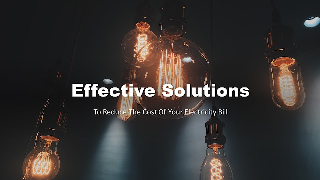 Effective Solutions That Will Help You Reduce The Cost Of Your Electricity Bill