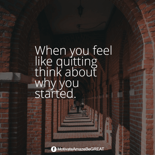 "When you feel like quitting think about why you started." Positive Mindset Quotes And Motivational Words For Bad Times: "When you feel like quitting think about why you started."