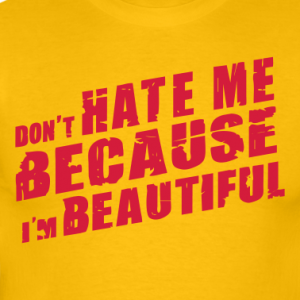 I m don t. Don't hate me because i'm beautiful. Dont hate me because a m beautiful. I'M beautiful. Dont hate me because a m beautiful Nigga.