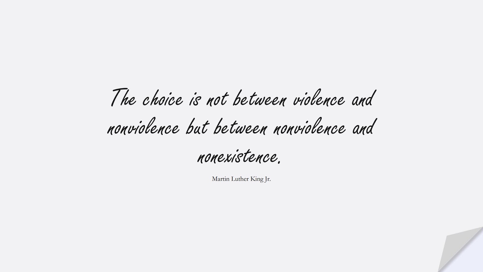 The choice is not between violence and nonviolence but between nonviolence and nonexistence. (Martin Luther King Jr.);  #MartinLutherKingJrQuotes