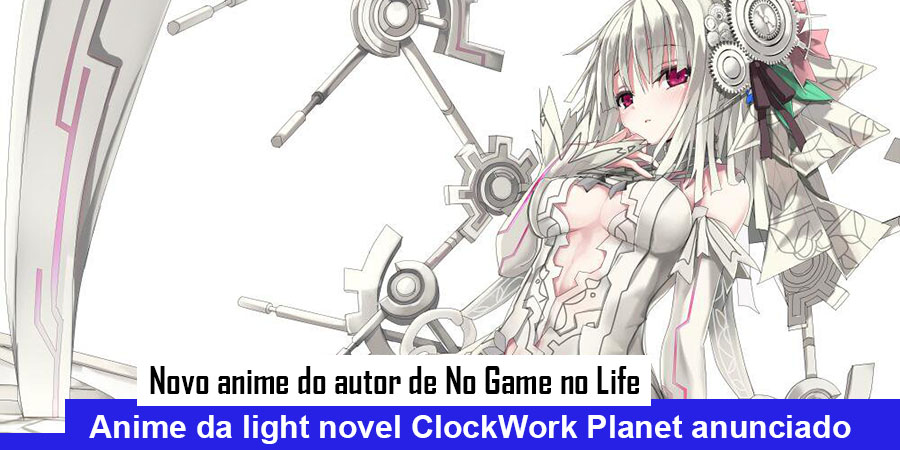 Clockwork Planet - Novel do brasileiro de No Game No Life ganha