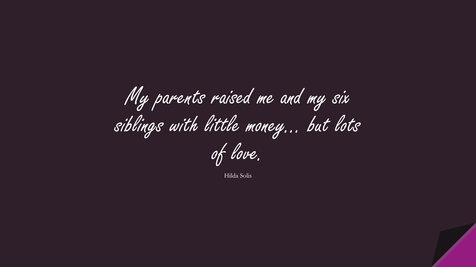 My parents raised me and my six siblings with little money… but lots of love. (Hilda Solis);  #MoneyQuotes