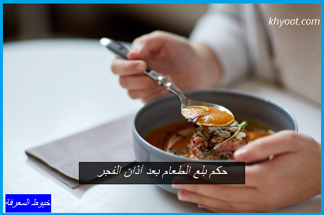 حكم بلع الطعام بعد آذان الفجر حكم شرب الماء بعد آذان الفجر