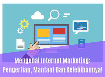 Mengenal Internet Marketing: Pengertian, Manfaat Dan Kelebihannya!