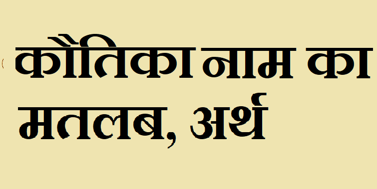 कौतिका नाम का अर्थ - Kautika name meaning in hindi कौतिका नाम का मतलब - Kautika naam ka matlab