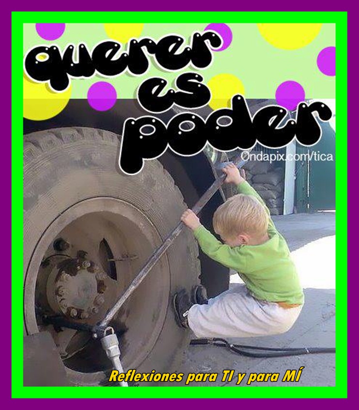 Reflexiones para TI y para MÍ: * Querer es poder