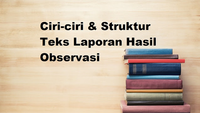 Ciri-ciri & Struktur Teks Laporan Hasil Observasi