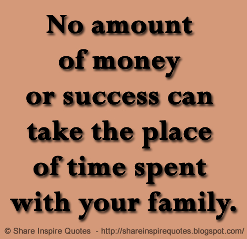 No Amount Of Money Or Success Can Take The Place Of Time Spent With no-amount-of-money-or-success-can-take-the-place-of-time-spent-with