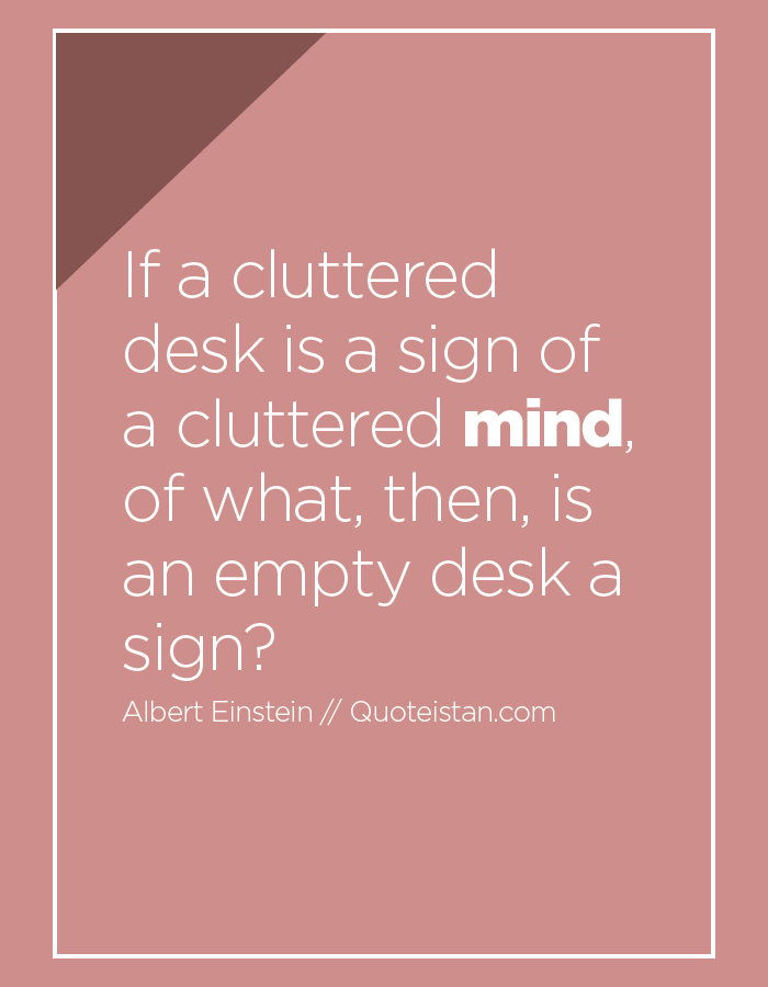 If A Cluttered Desk Is A Sign Of A Cluttered Mind Of What Then