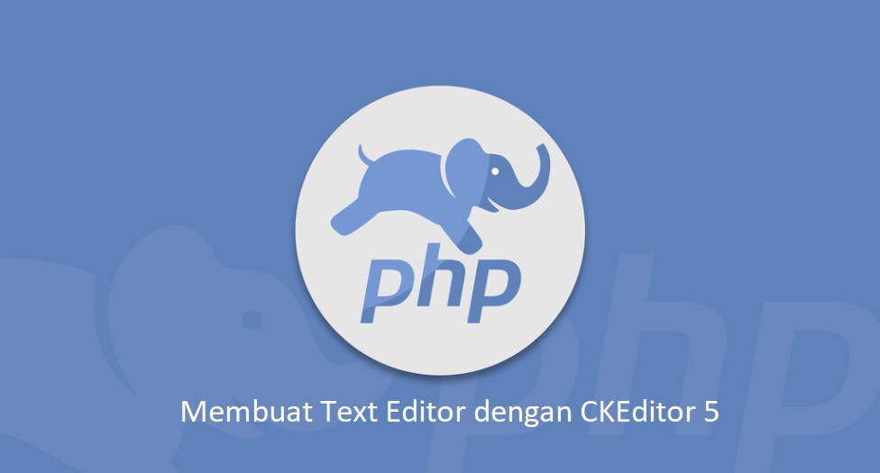 Tutorial PHP Membuat Text Editor dengan Menggunakan CKEditor 5