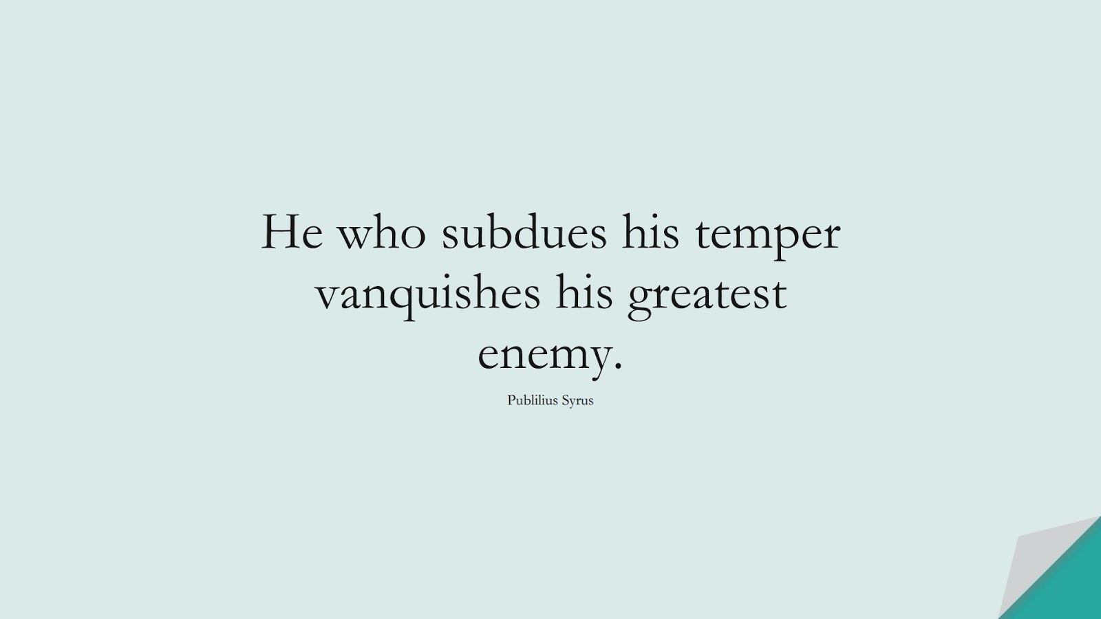 He who subdues his temper vanquishes his greatest enemy. (Publilius Syrus);  #BestQuotes